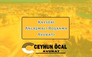 Kayseri Anlaşmalı Boşanma Avukatı - Avukat Ceyhun Öcal