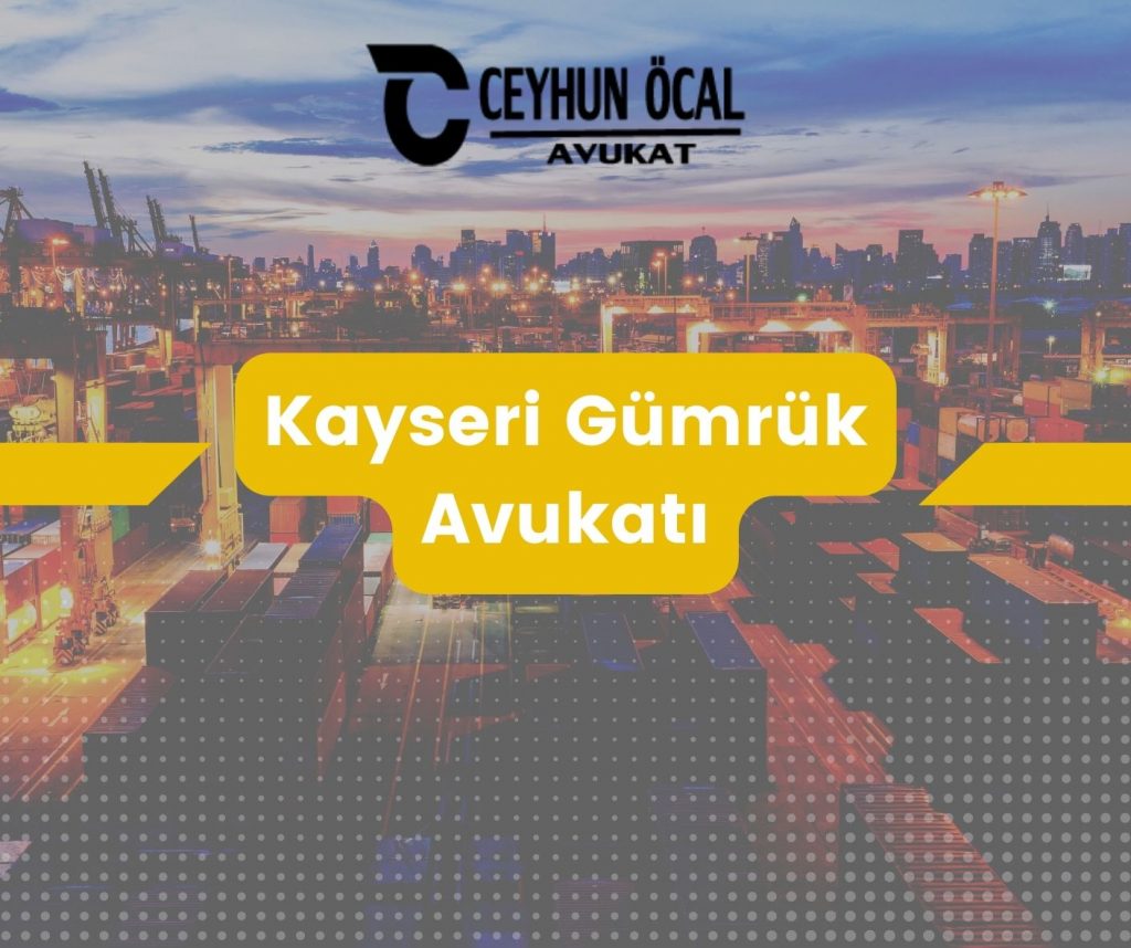 Kayseri Gümrük Avukatı Ceyhun Öcal