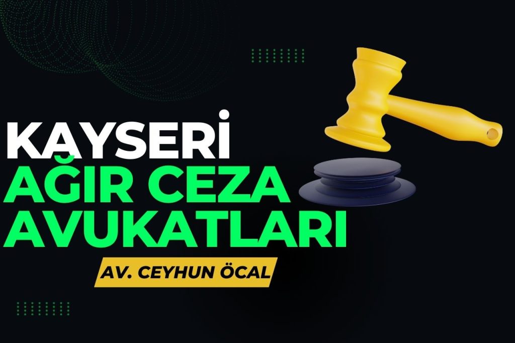 Kayseri Ağır Ceza Avukatları: Suçlu veya Masum, Haklarınızı Koruyan Profesyoneller