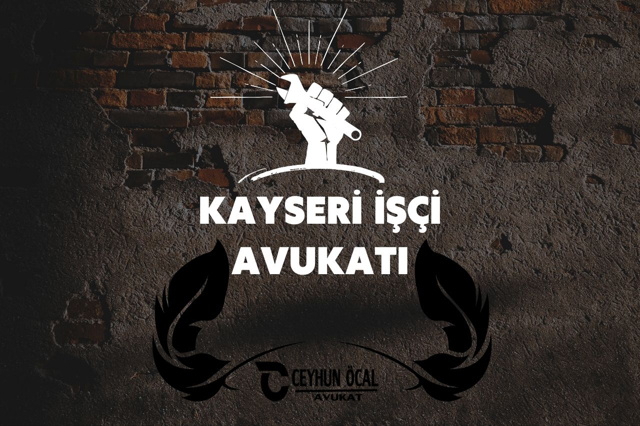 Kayseri İşçi Avukatı, Kayseri İş Davası Tazminatları Avukatı Ceyhun ÖCAL 1 Kayseri İşçi Avukatı, Kayseri İş Davası Tazminatları Avukatı Ceyhun ÖCAL